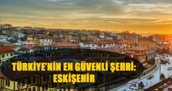 TÜRKİYE’NİN EN GÜVENLİ ŞEHRİ: ESKİŞEHİR